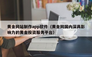 黑河黄金网站制作app软件（黄金网国内深具影响力的黄金投资服务平台）