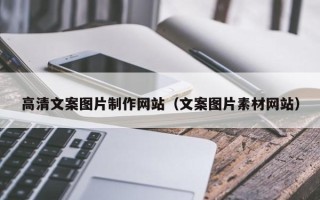 黑河高清文案图片制作网站（文案图片素材网站）