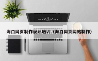 黑河海口网页制作设计培训（海口网页网站制作）