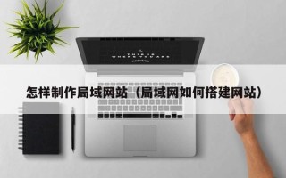 黑河怎样制作局域网站（局域网如何搭建网站）