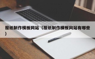 黑河报纸制作模板网站（报纸制作模板网站有哪些）