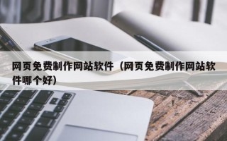 黑河网页免费制作网站软件（网页免费制作网站软件哪个好）