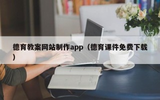 黑河德育教案网站制作app（德育课件免费下载）
