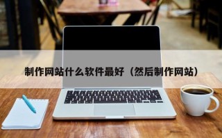 黑河制作网站什么软件最好（然后制作网站）