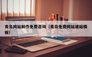 黑河青岛网站制作免费咨询（青岛免费网站建站模板）