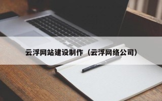 黑河云浮网站建设制作（云浮网络公司）