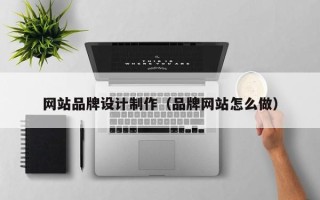 黑河网站品牌设计制作（品牌网站怎么做）
