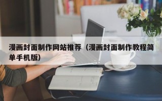 黑河漫画封面制作网站推荐（漫画封面制作教程简单手机版）